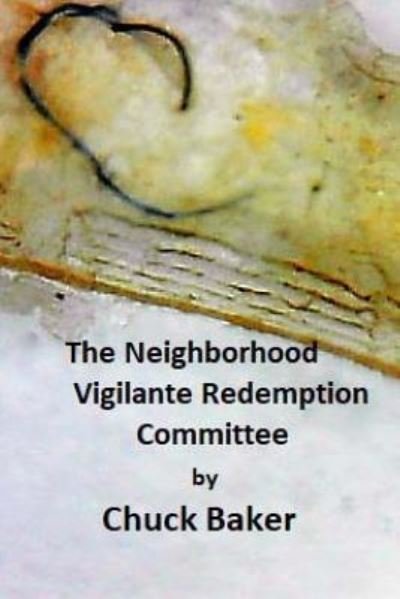 Cover for C R Baker · The Neighborhood Vigilante Redemption Committe: a Documentary About Addiction, Schizophrenia, and the Nonconsensual Use of Remote Neural Monitoring (Paperback Book) (2014)