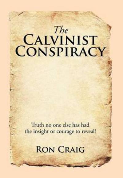 Cover for Ron Craig · The Calvinist Conspiracy: Truth No One else Has Had the Insight or Courage to Reveal! (Hardcover Book) (2015)