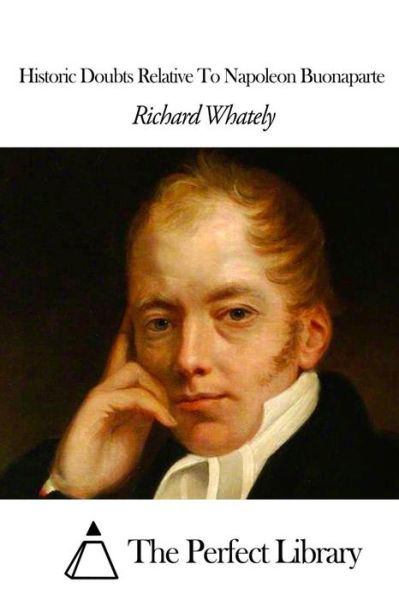 Historic Doubts Relative to Napoleon Buonaparte - Richard Whately - Kirjat - Createspace - 9781507803318 - lauantai 31. tammikuuta 2015