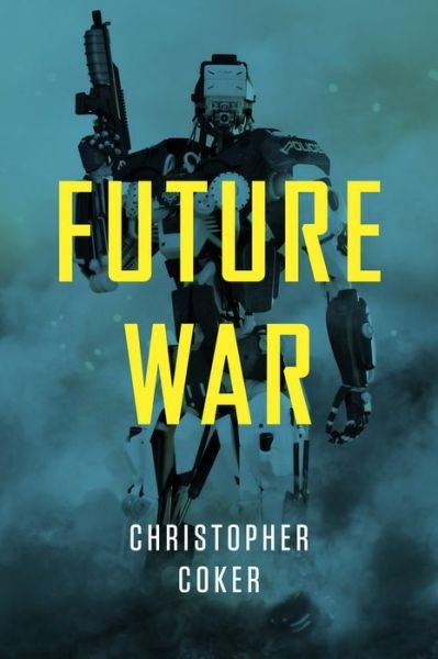 Cover for Coker, Christopher (London School of Economics and Political Science) · Future War (Hardcover Book) (2015)