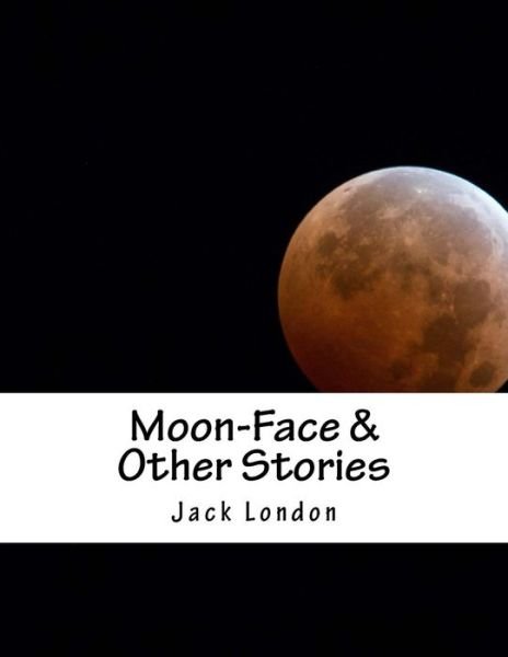 Moon-face & Other Stories - Jack London - Books - Createspace - 9781517365318 - September 16, 2015