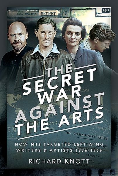 The Secret War Against the Arts: How MI5 Targeted Left-Wing Writers and Artists, 1936-1956 - Richard Knott - Books - Pen & Sword Books Ltd - 9781526770318 - September 14, 2020