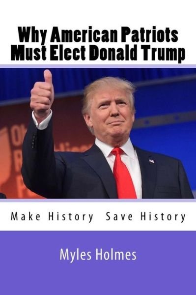 Cover for Myles Holmes · Why American Patriots Must Elect Donald Trump (Pocketbok) (2016)
