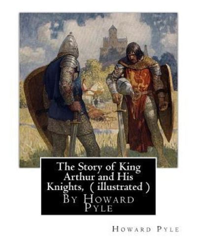 The Story of King Arthur and His Knights, By Howard Pyle ( illustrated ) - Howard Pyle - Books - Createspace Independent Publishing Platf - 9781536906318 - August 5, 2016