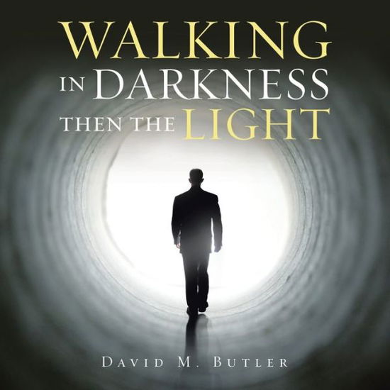 Walking in Darkness Then the Light - David M Butler - Books - Xlibris Us - 9781543498318 - September 14, 2021