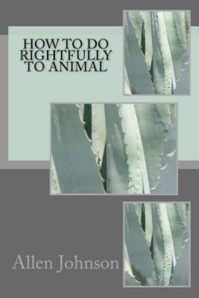 How to Do Rightfully to Animal - Allen Johnson - Books - Createspace Independent Publishing Platf - 9781546301318 - April 26, 2017