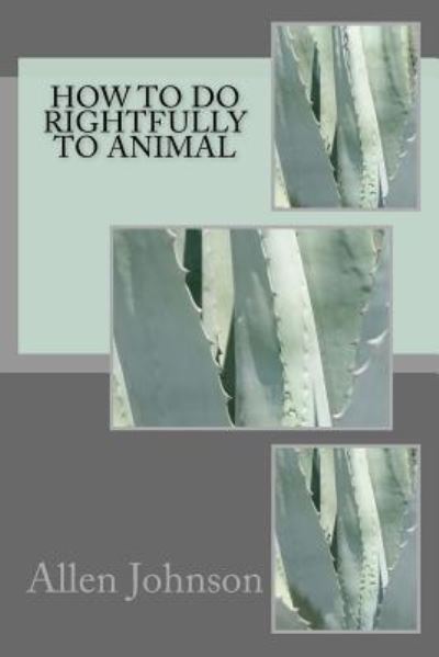 How to Do Rightfully to Animal - Allen Johnson - Książki - Createspace Independent Publishing Platf - 9781546301318 - 26 kwietnia 2017