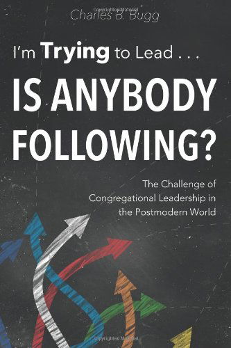 I'm Trying to Lead . . . is Anybody Following?: the Challenge of Congregational Leadership in the Postmodern World - Charles B. Bugg - Books - Smyth & Helwys Publishing, Incorporated - 9781573127318 - May 13, 2014