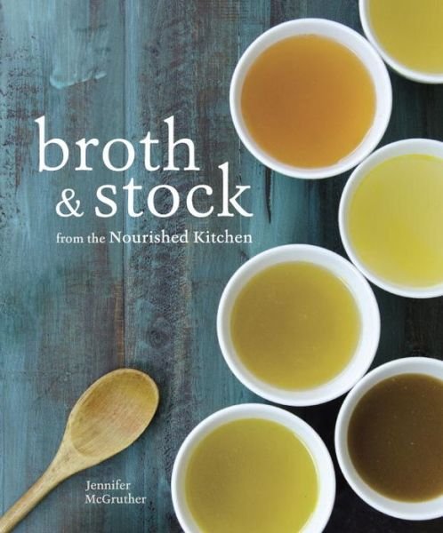 Cover for Jennifer Mcgruther · Broth and Stock from the Nourished Kitchen: Wholesome Master Recipes for Bone, Vegetable, and Seafood Broths and Meals to Make with Them (Taschenbuch) (2016)