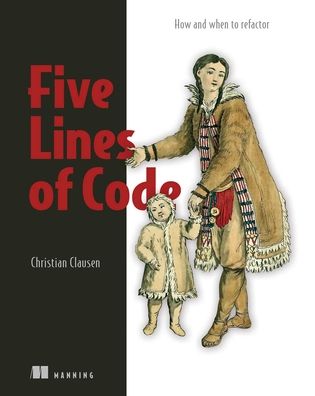 Five Lines of Code: How and when to refactor - Christian Clausen - Books - Manning Publications - 9781617298318 - December 13, 2021