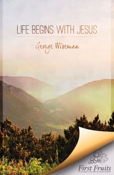 Cover for George William Wiseman · Life Begins with Jesus: First Fruits Press Edition (Paperback Book) (2012)