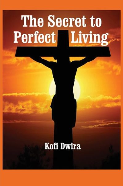 Cover for Kofi Dwira · The Secret to Perfect Living (Pocketbok) (2021)