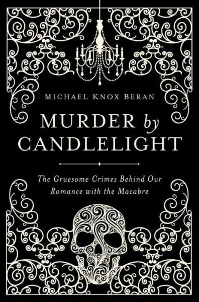 Cover for Michael Knox Beran · Murder by Candlelight: The Gruesome Crimes Behind Our Romance with the Macabre (Paperback Book) (2016)