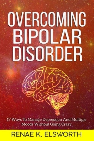 Cover for Renae K Elsworth · Overcoming Bipolar Disorder: 17 Ways To Manage Depression And Multiple Moods Without Going Crazy (Paperback Book) (2020)