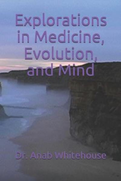 Cover for Anab Whitehouse · Explorations in Medicine, Evolution, and Mind (Paperback Book) (2018)