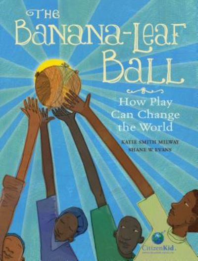 Banana-Leaf Ball - Katie Smith Milway - Books - Kids Can Press - 9781771383318 - April 4, 2017