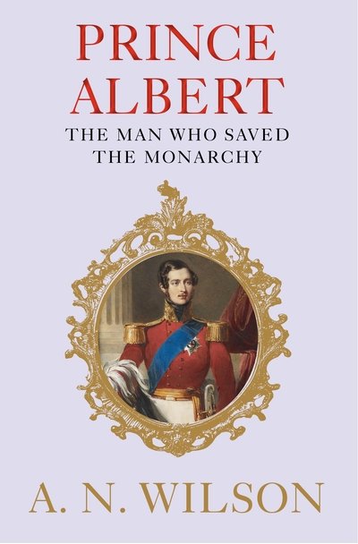 Cover for A. N. Wilson · Prince Albert: The Man Who Saved the Monarchy (Hardcover Book) [Main edition] (2019)