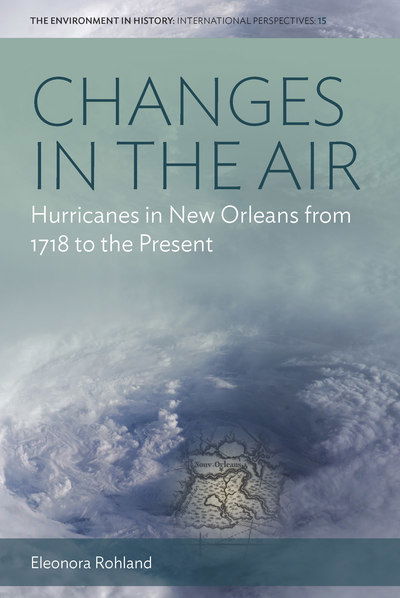 Cover for Eleonora Rohland · Changes in the Air: Hurricanes in New Orleans from 1718 to the Present - Environment in History: International Perspectives (Hardcover Book) (2018)