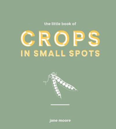 Cover for Jane Moore · The Little Book of Crops in Small Spots: A Modern Guide to Growing Fruit and Veg (Hardcover Book) (2022)