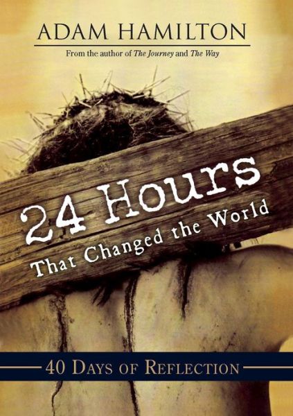 24 Hours That Changed the World: 40 Days of Reflection - Adam Hamilton - Books - Abingdon Press - 9781791026318 - January 18, 2022