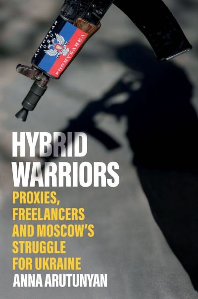 Cover for Anna Arutunyan · Hybrid Warriors: Proxies, Freelancers and Moscow's Struggle for Ukraine (Paperback Bog) (2023)
