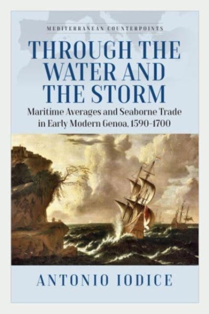 Cover for Antonio Iodice · Through the Water and the Storm: Maritime Averages and Seaborne Trade in Early Modern Genoa, 1590-1700 - Mediterranean Counterpoints (Hardcover Book) (2025)
