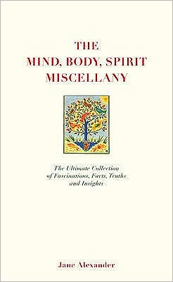 Cover for Jane Alexander · The Mind, Body Spirit Miscellany: The Ultimate Collection of Facts, Fascinations, Truths and Insights. (Book) (2009)