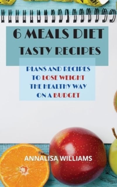 Cover for Annalisa Williams · 6 Meals Diet Tasty Recipes: Plans and recipes to lose weight the healthy way on a budget (Hardcover Book) (2021)