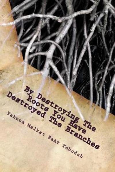 Cover for Yahnna Malkat Baht Yehudah · By Destroying The Roots You Have Destroyed The Branches (Paperback Book) (2018)