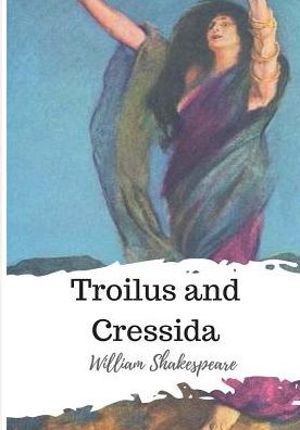 Troilus and Cressida - William Shakespeare - Kirjat - CreateSpace Independent Publishing Platf - 9781986565318 - lauantai 17. maaliskuuta 2018