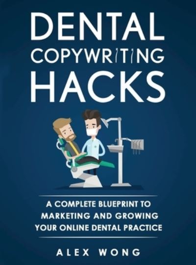 Cover for Alex Wong · Dental Copywriting Hacks: A Complete Blueprint To Marketing And Growing Your Online Dental Practice - Dental Marketing for Dentists (Hardcover Book) (2017)