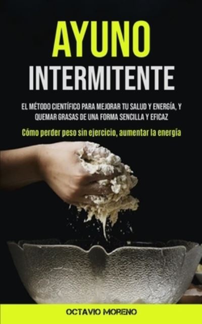 Cover for Octavio Moreno · Ayuno Intermitente: El metodo cientifico para mejorar tu salud y energia, y quemar grasas de una forma sencilla y eficaz (Como perder peso sin ejercicio, aumentar la energia) (Paperback Book) (2020)