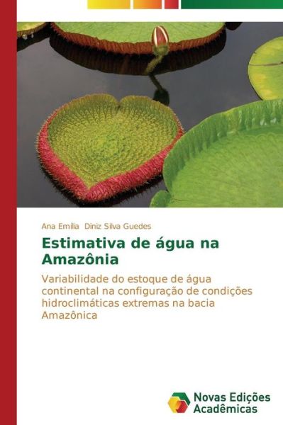 Cover for Ana Emília Diniz Silva Guedes · Estimativa De Água Na Amazônia: Variabilidade Do Estoque De Água Continental Na Configuração De Condições Hidroclimáticas Extremas Na Bacia Amazônica (Paperback Book) [Portuguese edition] (2014)