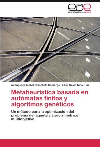 Cover for Elías David Niño Ruiz · Metaheurística Basada en Autómatas Finitos Y Algoritmos Genéticos: Un Método Para La Optimización Del Problema Del Agente Viajero Simétrico Multiobjetivo (Paperback Book) [Spanish edition] (2012)
