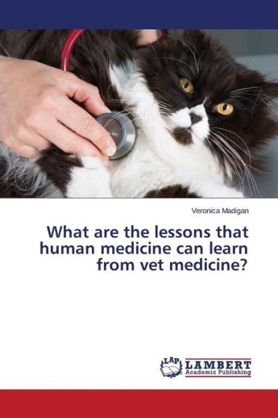 What Are the Lessons That Human Medicine Can Learn from Vet Medicine? - Madigan Veronica - Books - LAP Lambert Academic Publishing - 9783659748318 - July 13, 2015