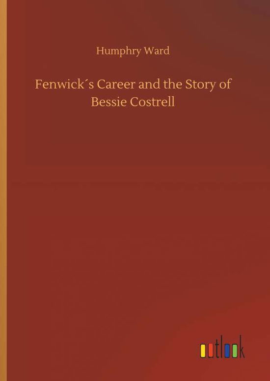 Cover for Humphry Ward · FenwickÃ¯Â¿Â½s Career and the Story of Bessie Costrell (Inbunden Bok) (2018)