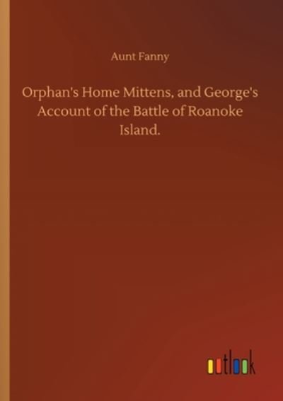 Cover for Aunt Fanny · Orphan's Home Mittens, and George's Account of the Battle of Roanoke Island. (Paperback Book) (2020)