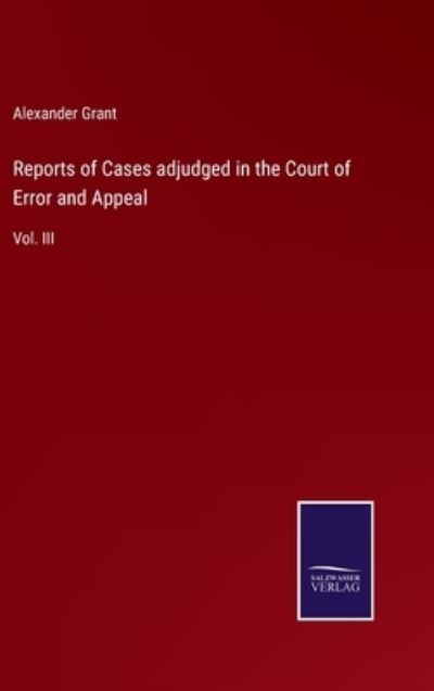 Cover for Alexander Grant · Reports of Cases adjudged in the Court of Error and Appeal (Hardcover Book) (2022)