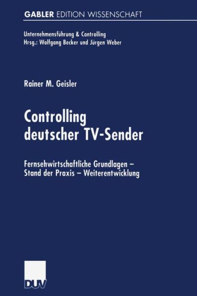 Controlling Deutscher Tv-Sender: Fernsehwirtschaftliche Grundlagen -- Stand Der Praxis -- Weiterentwicklung - Unternehmensfuhrung & Controlling - Rainer Geisler - Books - Deutscher Universitatsverlag - 9783824474318 - September 27, 2001