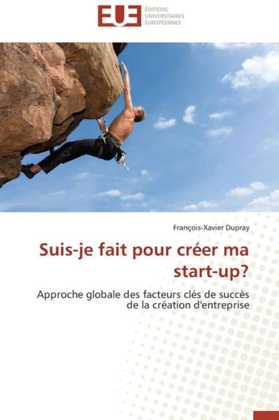 Cover for François-xavier Dupray · Suis-je Fait Pour Créer Ma Start-up?: Approche Globale Des Facteurs Clés De Succès De La Création D'entreprise (Paperback Book) [French edition] (2018)