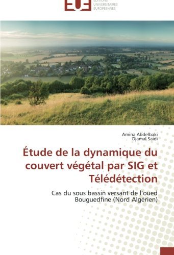 Cover for Djamal Saidi · Étude De La Dynamique Du Couvert Végétal Par Sig et Télédétection: Cas Du Sous Bassin Versant De L'oued Bouguedfine (Nord Algérien) (French Edition) (Paperback Book) [French edition] (2018)