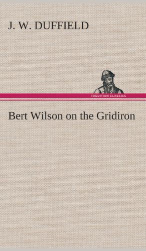 Bert Wilson on the Gridiron - J. W. Duffield - Books - TREDITION CLASSICS - 9783849518318 - February 20, 2013
