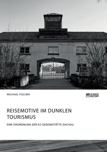 Cover for Michael Fischer · Reisemotive im Dunklen Tourismus. Eine Einordnung der KZ-Gedenkstatte Dachau (Taschenbuch) (2018)