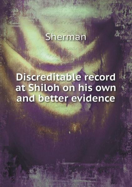 Discreditable Record at Shiloh on His Own and Better Evidence - Josepha Sherman - Kirjat - Book on Demand Ltd. - 9785519242318 - torstai 29. tammikuuta 2015