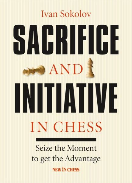 Cover for Ivan Sokolov · Sacrifice and Initiative in Chess: Seize the Moment to Get the Advantage (Paperback Book) (2013)