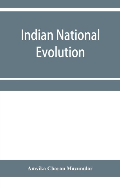 Cover for Amvika Charan Mazumdar · Indian national evolution; a brief survey of the origin and progress of the Indian National Congress and the growth of Indian nationalism (Taschenbuch) (2020)