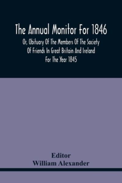 The Annual Monitor For 1846 Or, Obituary Of The Members Of The Society Of Friends In Great Britain And Ireland For The Year 1845 - William Alexander - Libros - Alpha Edition - 9789354441318 - 17 de febrero de 2021