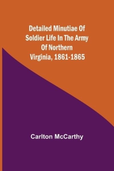 Cover for Carlton Mccarthy · Detailed Minutiae of Soldier life in the Army of Northern Virginia, 1861-1865 (Paperback Book) (2021)