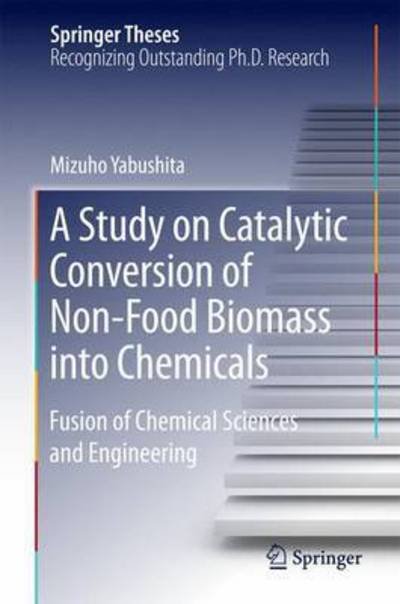 Cover for Mizuho Yabushita · A Study on Catalytic Conversion of Non-Food Biomass into Chemicals: Fusion of Chemical Sciences and Engineering - Springer Theses (Gebundenes Buch) [1st ed. 2016 edition] (2016)