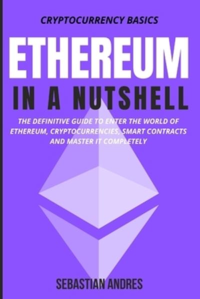 Ethereum in a Nutshell: The definitive guide to enter the world of Ethereum, cryptocurrencies, smart contracts and master it completely - Sebastian Andres - Books - Independently Published - 9798541344318 - July 21, 2021